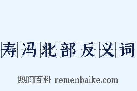 寿冯北部反义词是什么意思的图片